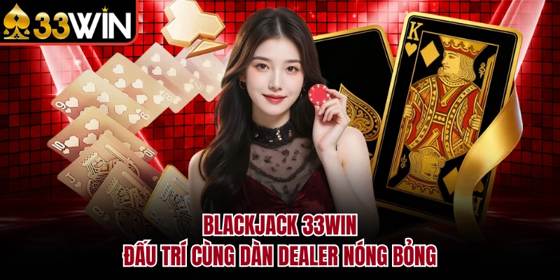 Blackjack 33WIN - Đấu Trí Cùng Dàn Dealer Nóng Bỏng