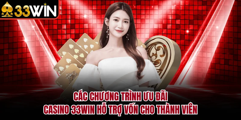 Các chương trình ưu đãi Casino 33Win hỗ trợ vốn cho thành viên