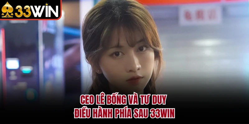 CEO Lê Bống và tư duy điều hành phía sau 33WIN 