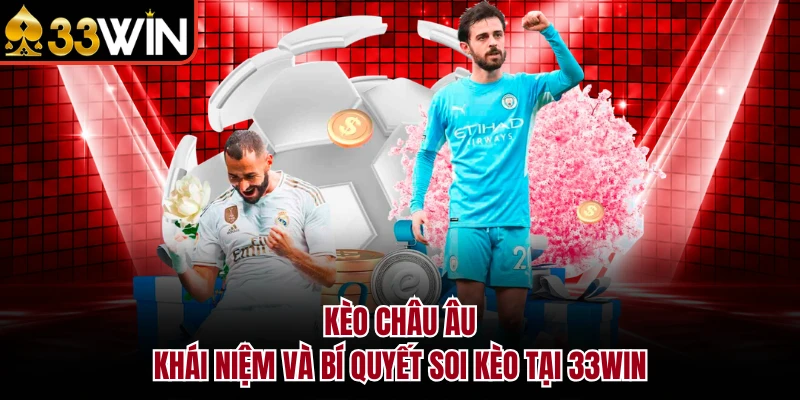 Kèo Châu Âu - Khái Niệm Và Bí Quyết Soi Kèo Tại 33WIN