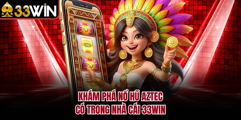 Khám phá Nổ Hũ Aztec có trong nhà cái 33WIN