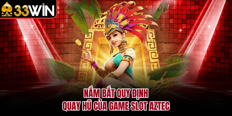 Nắm bắt quy định quay hũ của game Slot Aztec