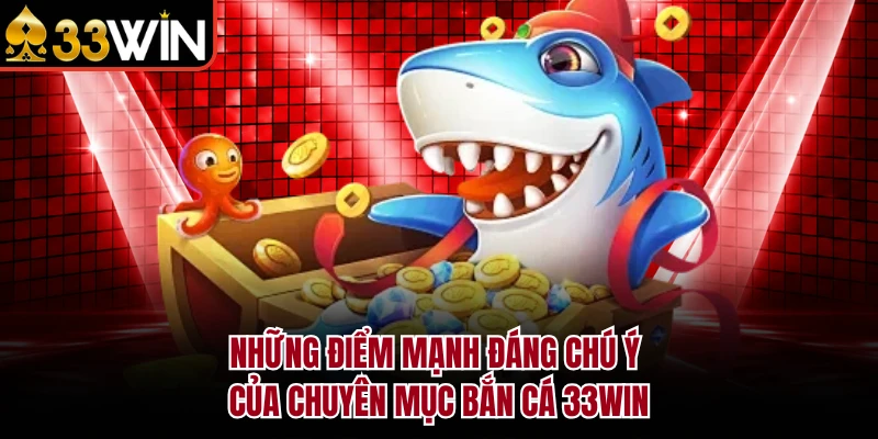 Những điểm mạnh đáng chú ý của chuyên mục bắn cá 33Win 
