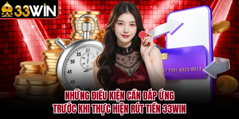 Những điều kiện cần đáp ứng trước khi thực hiện rút tiền 33Win