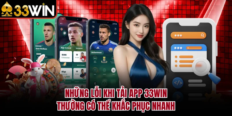 Những lỗi khi tải app 33Win thường có thể khắc phục nhanh