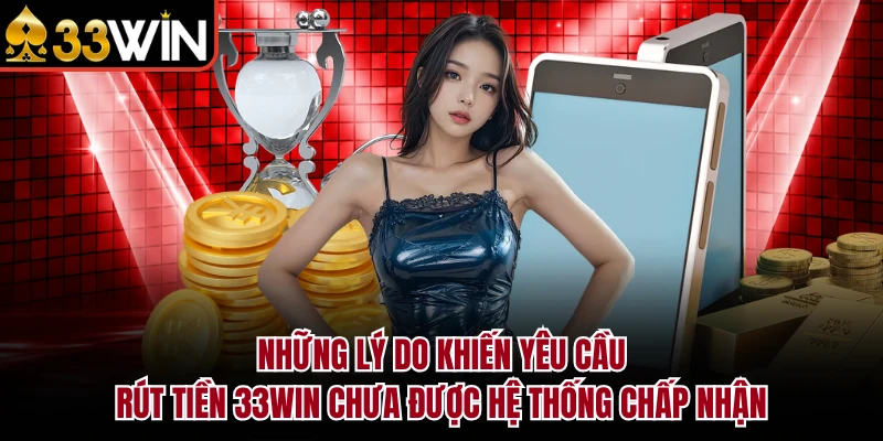 Những lý do khiến yêu cầu rút tiền 33Win chưa được hệ thống chấp nhận