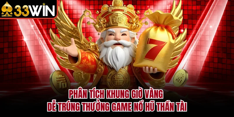 Phân tích khung giờ vàng dễ trúng thưởng game nổ hũ Thần Tài