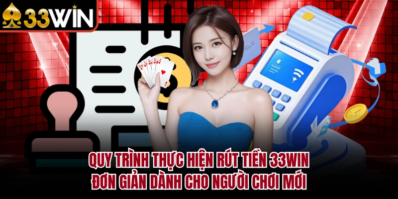 Quy trình thực hiện rút tiền 33Win đơn giản dành cho người chơi mới
