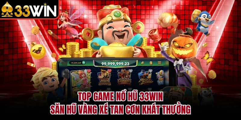 Top Game Nổ Hũ 33WIN - Săn Hũ Vàng Xé Tan Cơn Khát Thưởng