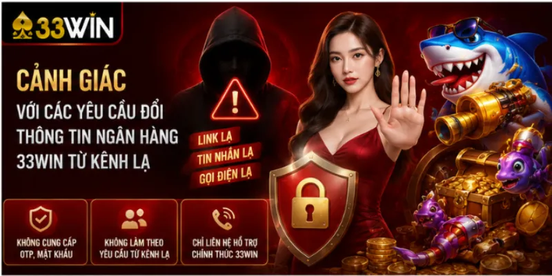 Cảnh giác với các yêu cầu đổi thông tin ngân hàng 33Win từ kênh lạ